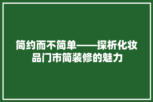 简约而不简单——探析化妆品门市简装修的魅力