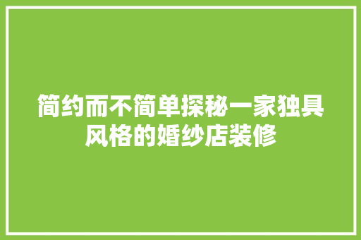 简约而不简单探秘一家独具风格的婚纱店装修
