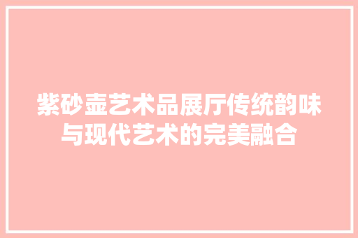 紫砂壶艺术品展厅传统韵味与现代艺术的完美融合