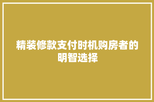精装修款支付时机购房者的明智选择