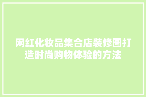 网红化妆品集合店装修图打造时尚购物体验的方法
