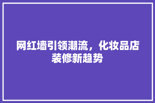 网红墙引领潮流，化妆品店装修新趋势