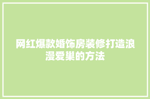 网红爆款婚饰房装修打造浪漫爱巢的方法