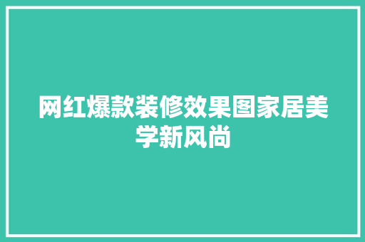 网红爆款装修效果图家居美学新风尚
