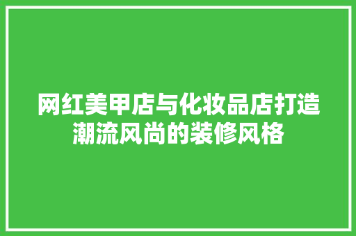网红美甲店与化妆品店打造潮流风尚的装修风格