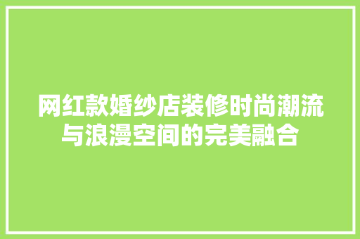 网红款婚纱店装修时尚潮流与浪漫空间的完美融合