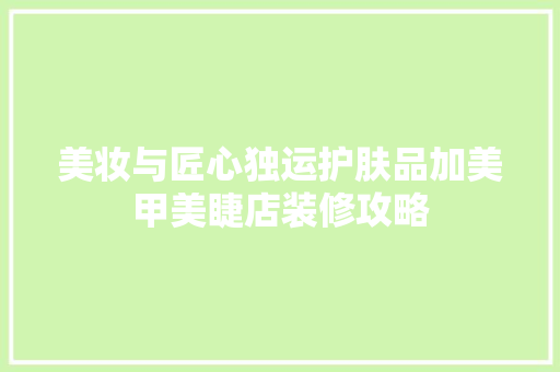 美妆与匠心独运护肤品加美甲美睫店装修攻略