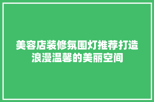 美容店装修氛围灯推荐打造浪漫温馨的美丽空间
