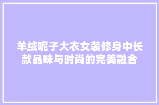 羊绒呢子大衣女装修身中长款品味与时尚的完美融合