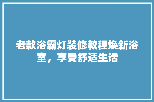 老款浴霸灯装修教程焕新浴室，享受舒适生活
