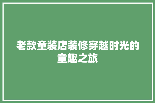 老款童装店装修穿越时光的童趣之旅