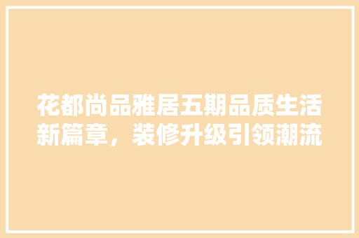 花都尚品雅居五期品质生活新篇章，装修升级引领潮流