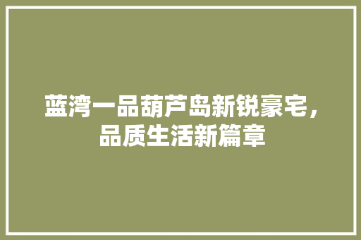 蓝湾一品葫芦岛新锐豪宅，品质生活新篇章