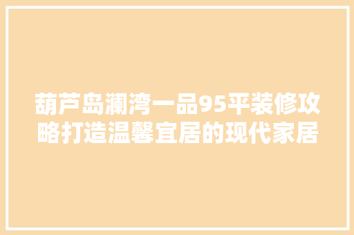葫芦岛澜湾一品95平装修攻略打造温馨宜居的现代家居