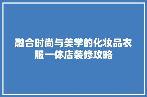 融合时尚与美学的化妆品衣服一体店装修攻略