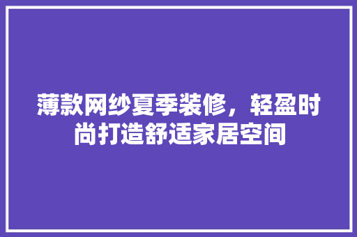 薄款网纱夏季装修，轻盈时尚打造舒适家居空间