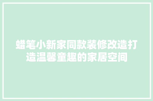 蜡笔小新家同款装修改造打造温馨童趣的家居空间