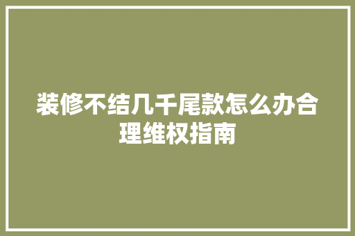 装修不结几千尾款怎么办合理维权指南