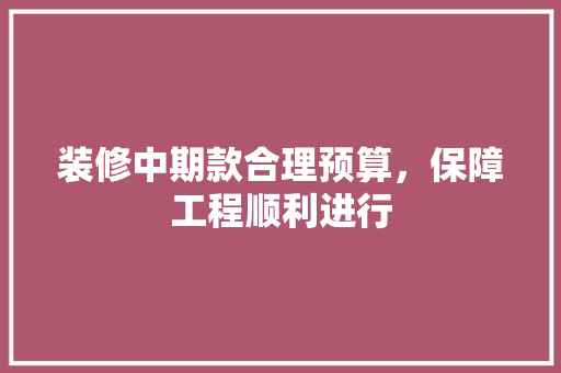 装修中期款合理预算，保障工程顺利进行