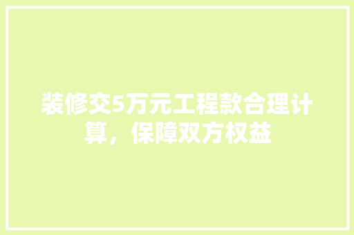装修交5万元工程款合理计算，保障双方权益