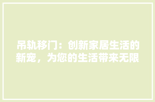 吊轨移门：创新家居生活的新宠，为您的生活带来无限便捷 卧室装修
