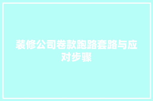 装修公司卷款跑路套路与应对步骤