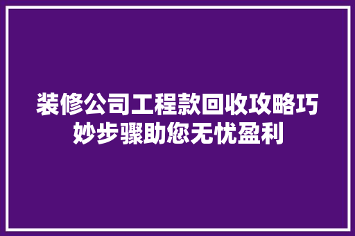 装修公司工程款回收攻略巧妙步骤助您无忧盈利