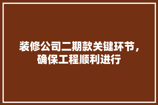 装修公司二期款关键环节，确保工程顺利进行