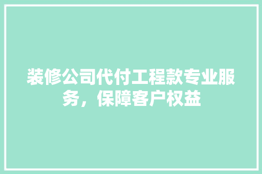 装修公司代付工程款专业服务，保障客户权益