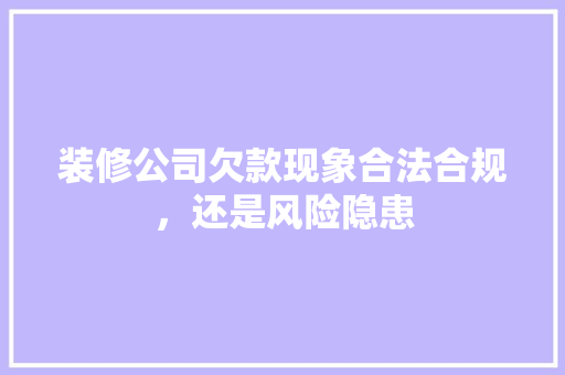 装修公司欠款现象合法合规，还是风险隐患