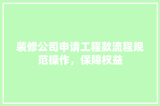 装修公司申请工程款流程规范操作，保障权益