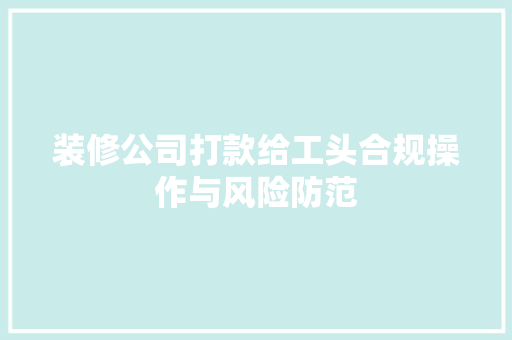 装修公司打款给工头合规操作与风险防范