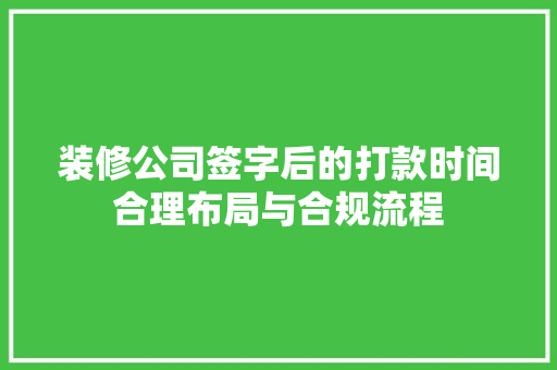 装修公司签字后的打款时间合理布局与合规流程