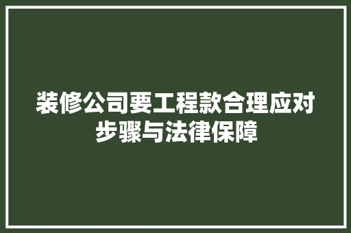 装修公司要工程款合理应对步骤与法律保障