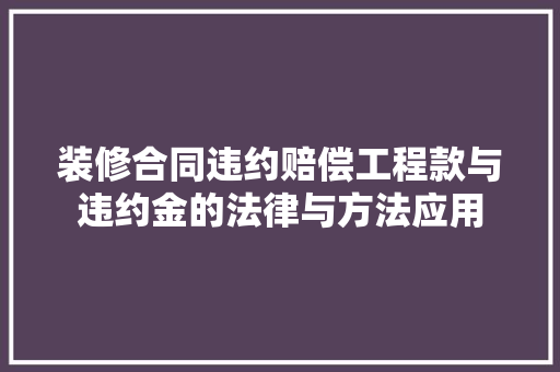 装修合同违约赔偿工程款与违约金的法律与方法应用