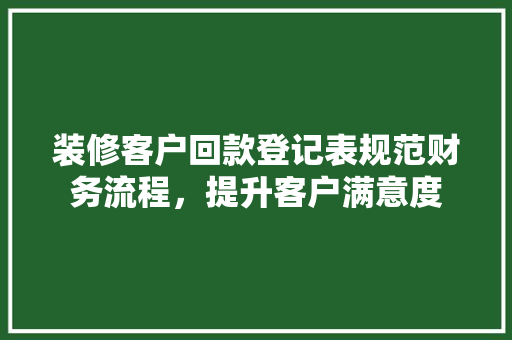 装修客户回款登记表规范财务流程，提升客户满意度