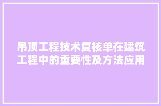 吊顶工程技术复核单在建筑工程中的重要性及方法应用