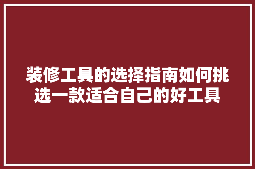 装修工具的选择指南如何挑选一款适合自己的好工具