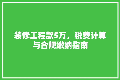 装修工程款5万，税费计算与合规缴纳指南
