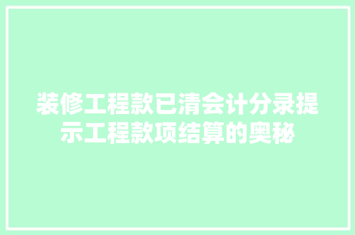 装修工程款已清会计分录提示工程款项结算的奥秘