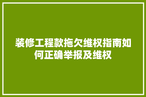 装修工程款拖欠维权指南如何正确举报及维权