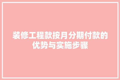 装修工程款按月分期付款的优势与实施步骤