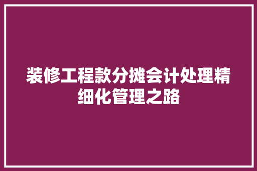 装修工程款分摊会计处理精细化管理之路
