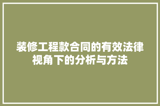 装修工程款合同的有效法律视角下的分析与方法