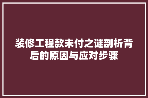 装修工程款未付之谜剖析背后的原因与应对步骤