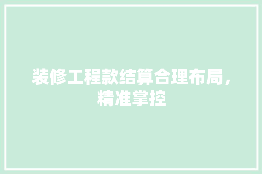 装修工程款结算合理布局，精准掌控
