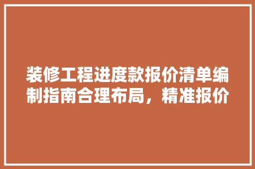 装修工程进度款报价清单编制指南合理布局，精准报价