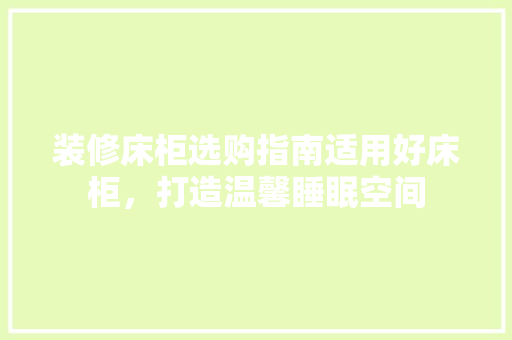 装修床柜选购指南适用好床柜，打造温馨睡眠空间