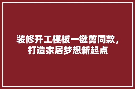 装修开工模板一键剪同款，打造家居梦想新起点