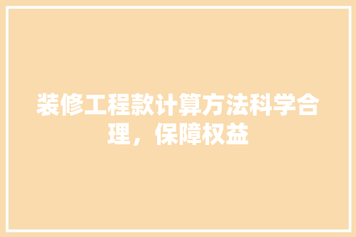 装修工程款计算方法科学合理，保障权益